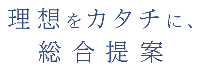 理想をカタチに、総合提案